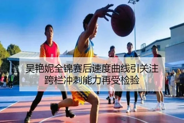 吴艳妮全锦赛后速度曲线引关注 跨栏冲刺能力再受检验